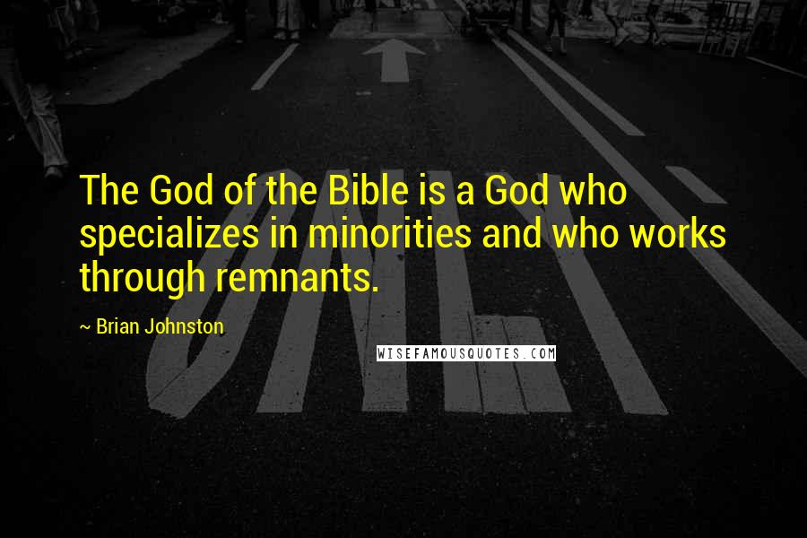 Brian Johnston Quotes: The God of the Bible is a God who specializes in minorities and who works through remnants.