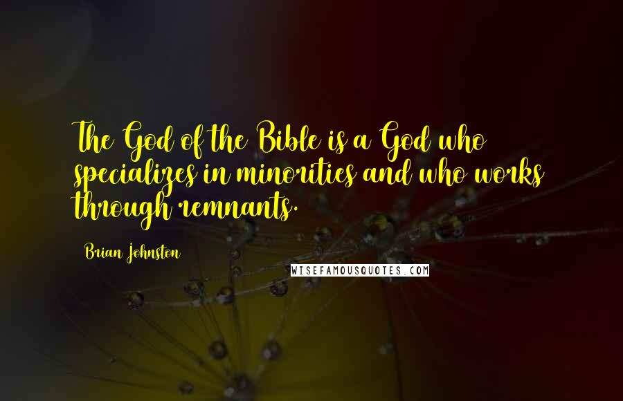 Brian Johnston Quotes: The God of the Bible is a God who specializes in minorities and who works through remnants.