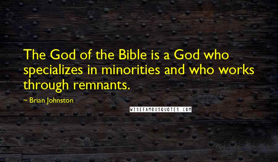 Brian Johnston Quotes: The God of the Bible is a God who specializes in minorities and who works through remnants.