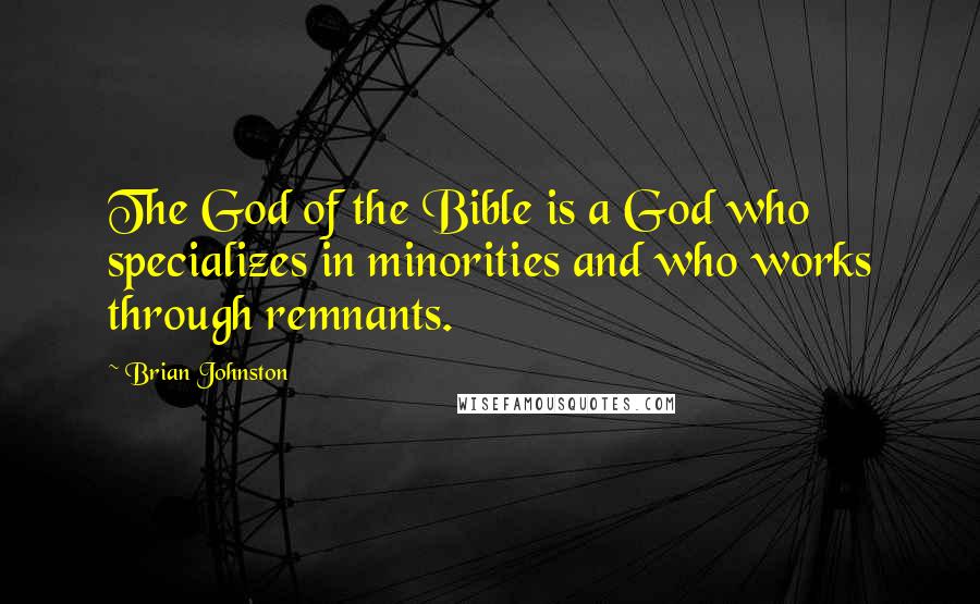 Brian Johnston Quotes: The God of the Bible is a God who specializes in minorities and who works through remnants.