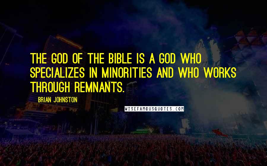 Brian Johnston Quotes: The God of the Bible is a God who specializes in minorities and who works through remnants.