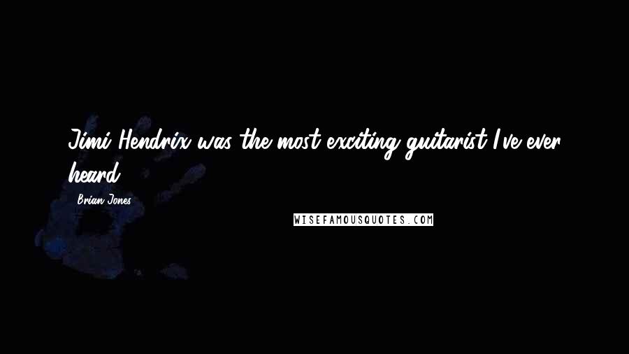 Brian Jones Quotes: Jimi Hendrix was the most exciting guitarist I've ever heard.