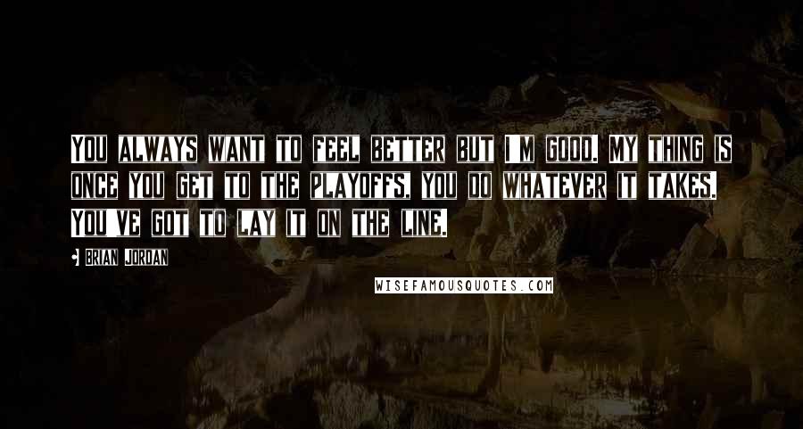 Brian Jordan Quotes: You always want to feel better but I'm good. My thing is once you get to the playoffs, you do whatever it takes. You've got to lay it on the line.
