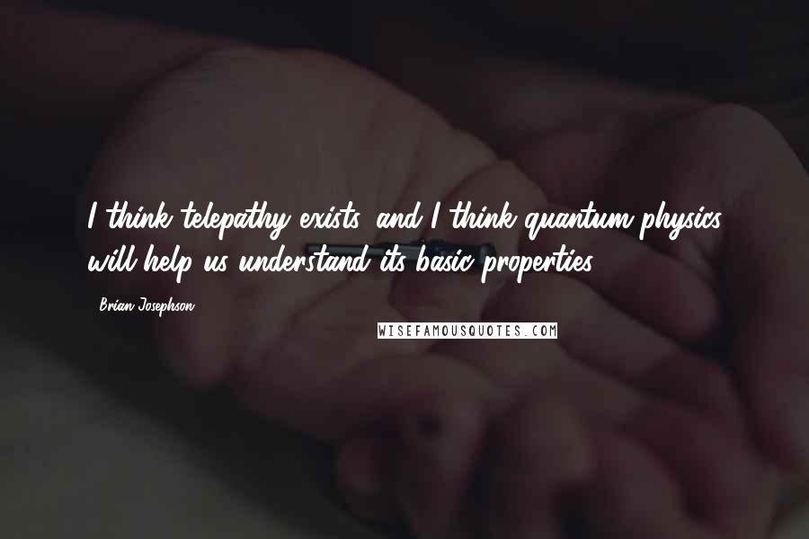 Brian Josephson Quotes: I think telepathy exists, and I think quantum physics will help us understand its basic properties.