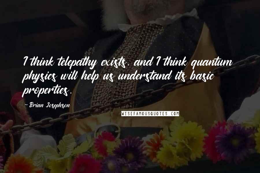 Brian Josephson Quotes: I think telepathy exists, and I think quantum physics will help us understand its basic properties.