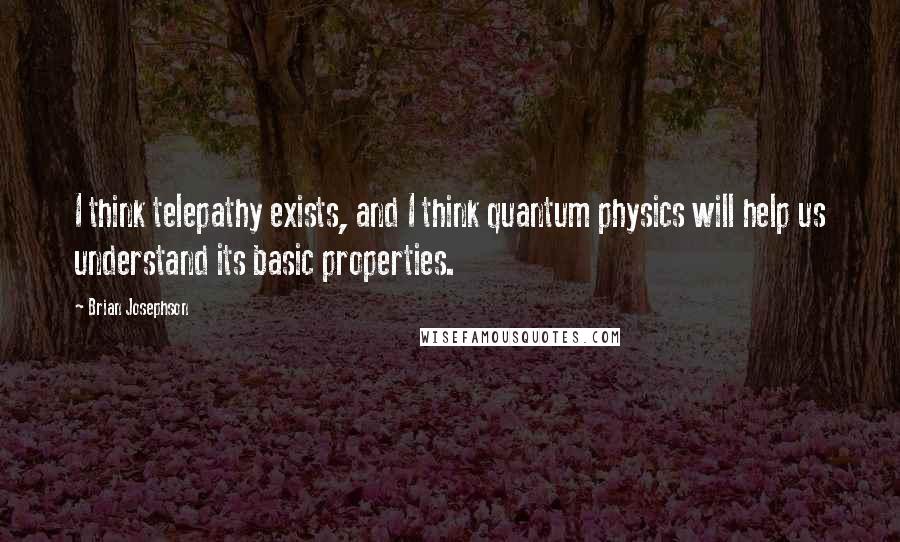 Brian Josephson Quotes: I think telepathy exists, and I think quantum physics will help us understand its basic properties.