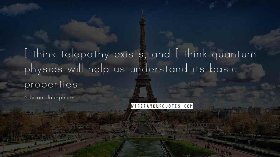 Brian Josephson Quotes: I think telepathy exists, and I think quantum physics will help us understand its basic properties.