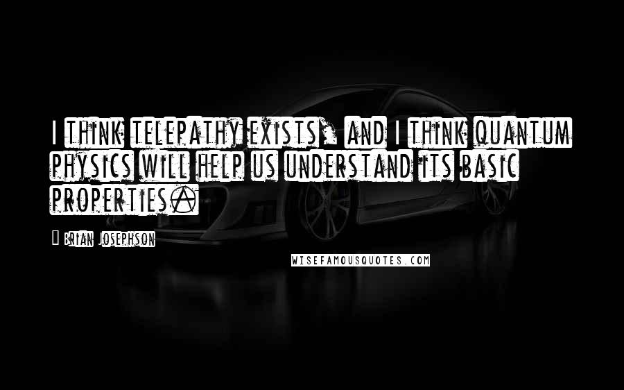 Brian Josephson Quotes: I think telepathy exists, and I think quantum physics will help us understand its basic properties.