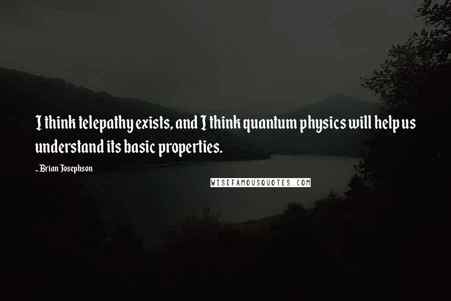 Brian Josephson Quotes: I think telepathy exists, and I think quantum physics will help us understand its basic properties.