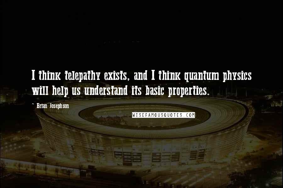 Brian Josephson Quotes: I think telepathy exists, and I think quantum physics will help us understand its basic properties.