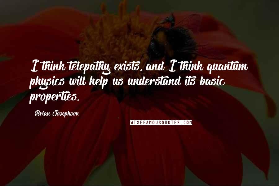 Brian Josephson Quotes: I think telepathy exists, and I think quantum physics will help us understand its basic properties.