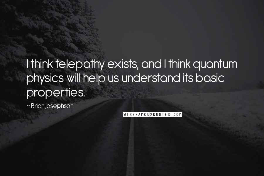 Brian Josephson Quotes: I think telepathy exists, and I think quantum physics will help us understand its basic properties.