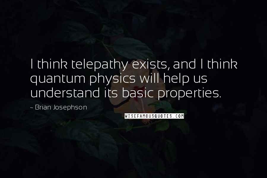 Brian Josephson Quotes: I think telepathy exists, and I think quantum physics will help us understand its basic properties.