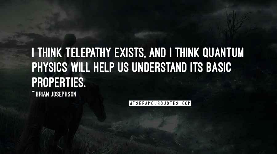 Brian Josephson Quotes: I think telepathy exists, and I think quantum physics will help us understand its basic properties.