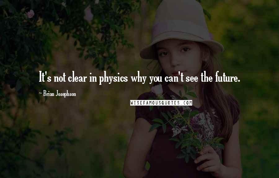 Brian Josephson Quotes: It's not clear in physics why you can't see the future.