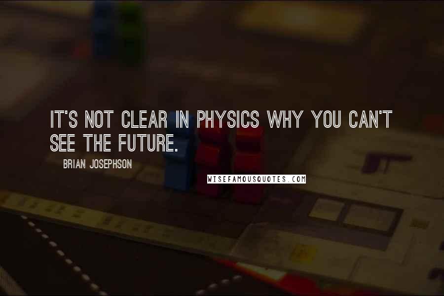 Brian Josephson Quotes: It's not clear in physics why you can't see the future.