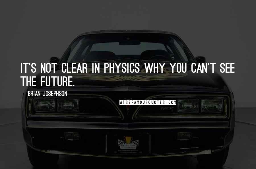 Brian Josephson Quotes: It's not clear in physics why you can't see the future.