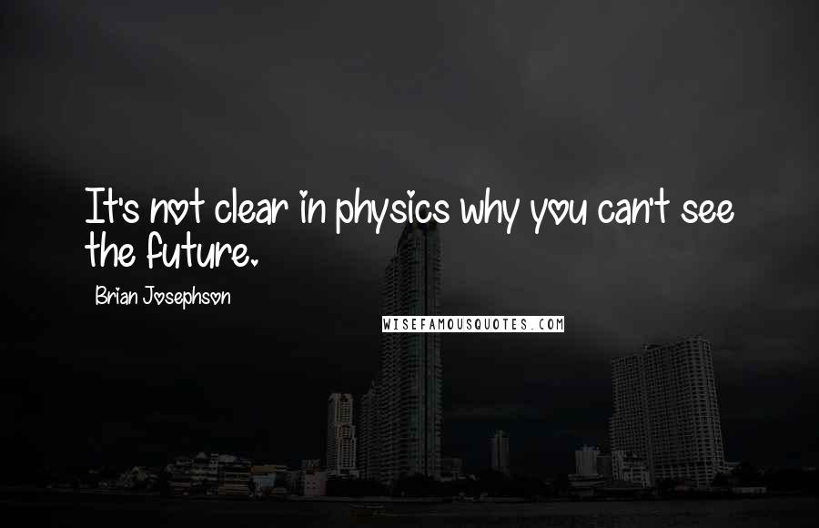 Brian Josephson Quotes: It's not clear in physics why you can't see the future.