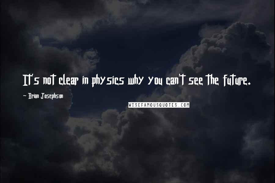 Brian Josephson Quotes: It's not clear in physics why you can't see the future.