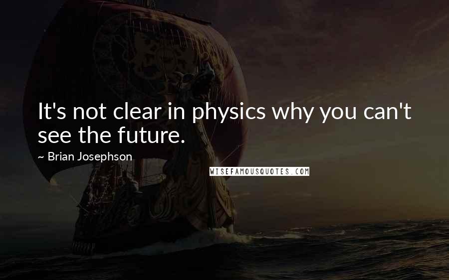 Brian Josephson Quotes: It's not clear in physics why you can't see the future.