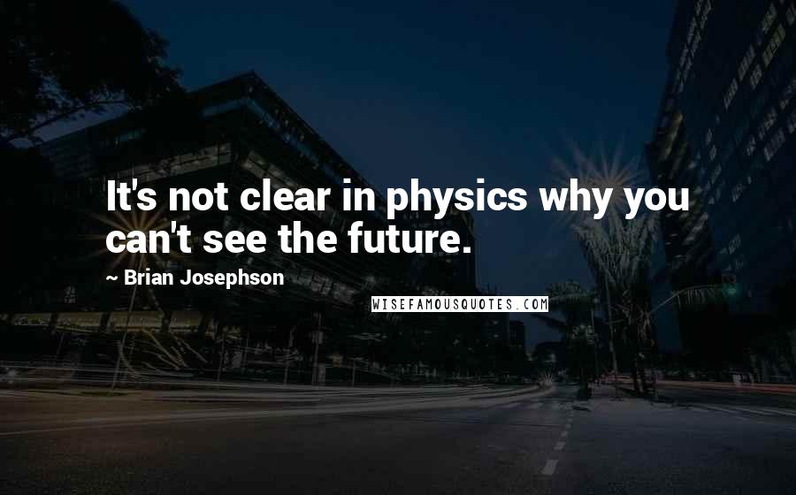 Brian Josephson Quotes: It's not clear in physics why you can't see the future.