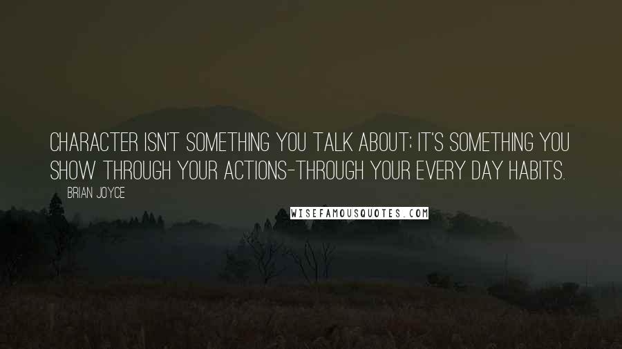 Brian Joyce Quotes: Character isn't something you talk about; it's something you show through your actions-through your every day habits.