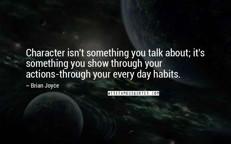 Brian Joyce Quotes: Character isn't something you talk about; it's something you show through your actions-through your every day habits.