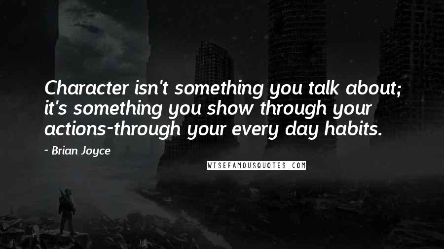 Brian Joyce Quotes: Character isn't something you talk about; it's something you show through your actions-through your every day habits.
