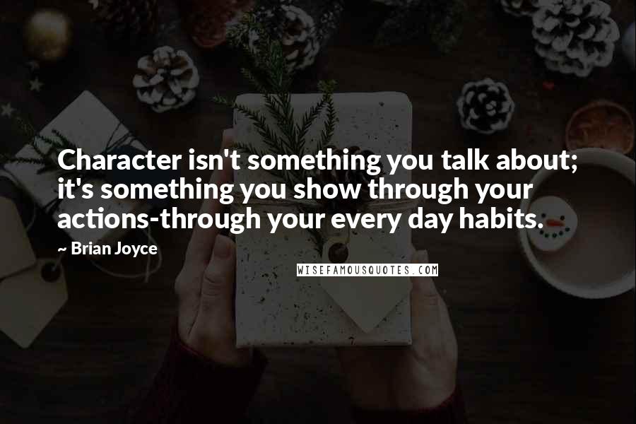 Brian Joyce Quotes: Character isn't something you talk about; it's something you show through your actions-through your every day habits.