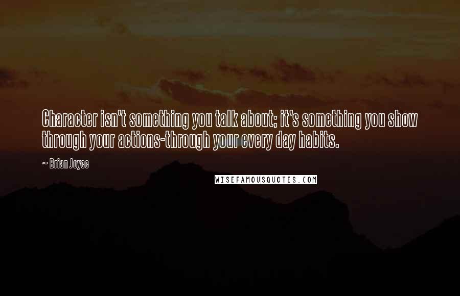 Brian Joyce Quotes: Character isn't something you talk about; it's something you show through your actions-through your every day habits.