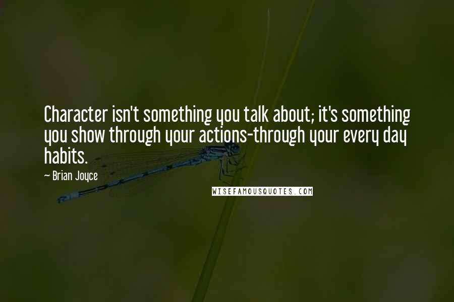 Brian Joyce Quotes: Character isn't something you talk about; it's something you show through your actions-through your every day habits.