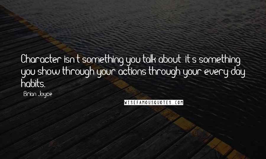 Brian Joyce Quotes: Character isn't something you talk about; it's something you show through your actions-through your every day habits.