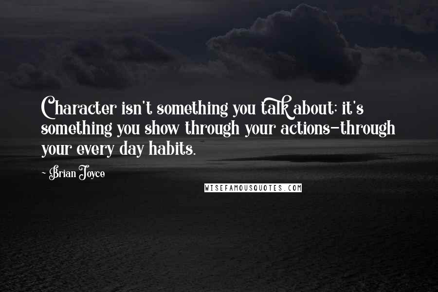 Brian Joyce Quotes: Character isn't something you talk about; it's something you show through your actions-through your every day habits.