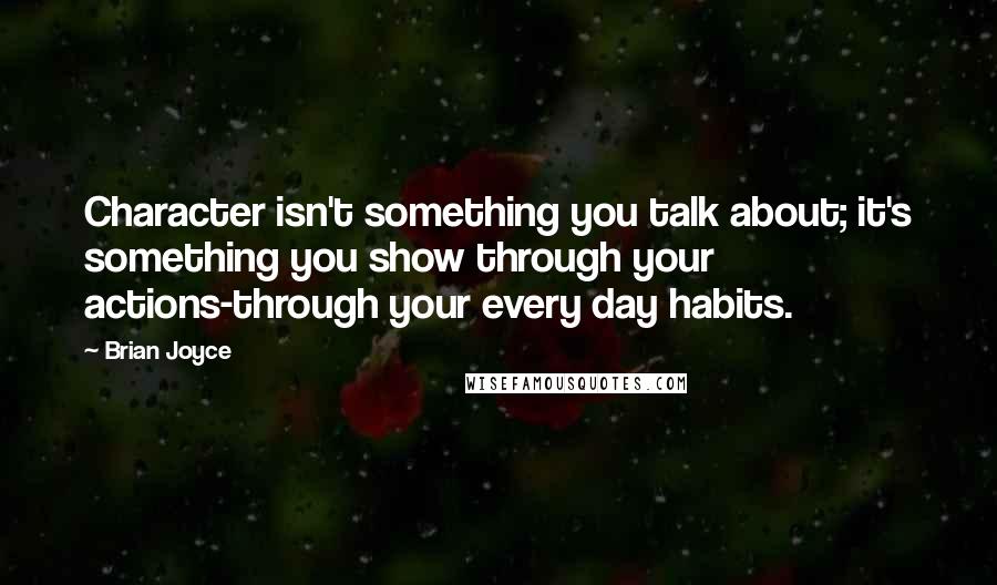 Brian Joyce Quotes: Character isn't something you talk about; it's something you show through your actions-through your every day habits.