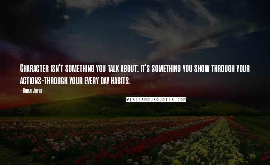 Brian Joyce Quotes: Character isn't something you talk about; it's something you show through your actions-through your every day habits.