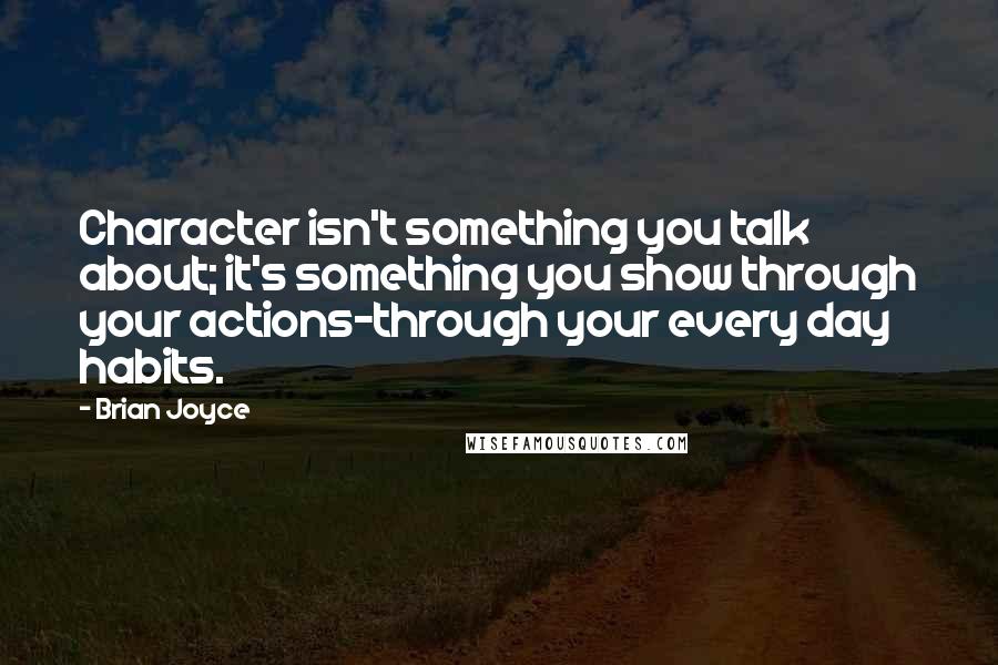Brian Joyce Quotes: Character isn't something you talk about; it's something you show through your actions-through your every day habits.