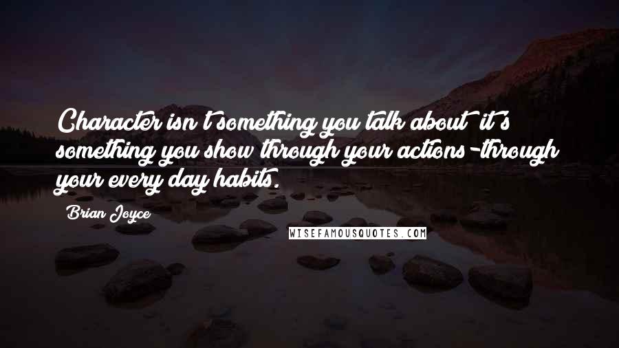 Brian Joyce Quotes: Character isn't something you talk about; it's something you show through your actions-through your every day habits.