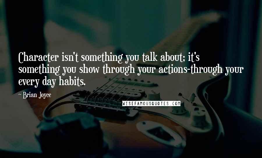 Brian Joyce Quotes: Character isn't something you talk about; it's something you show through your actions-through your every day habits.