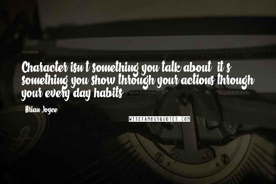 Brian Joyce Quotes: Character isn't something you talk about; it's something you show through your actions-through your every day habits.