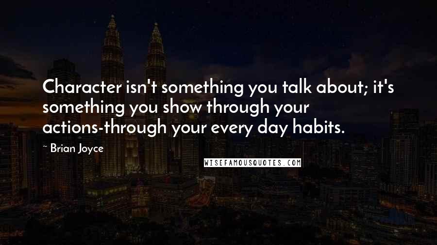 Brian Joyce Quotes: Character isn't something you talk about; it's something you show through your actions-through your every day habits.