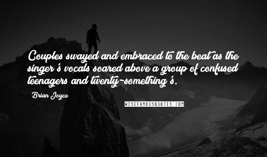 Brian Joyce Quotes: Couples swayed and embraced to the beat as the singer's vocals soared above a group of confused teenagers and twenty-something's.