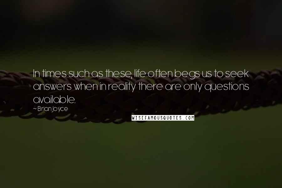 Brian Joyce Quotes: In times such as these, life often begs us to seek answers when in reality there are only questions available.