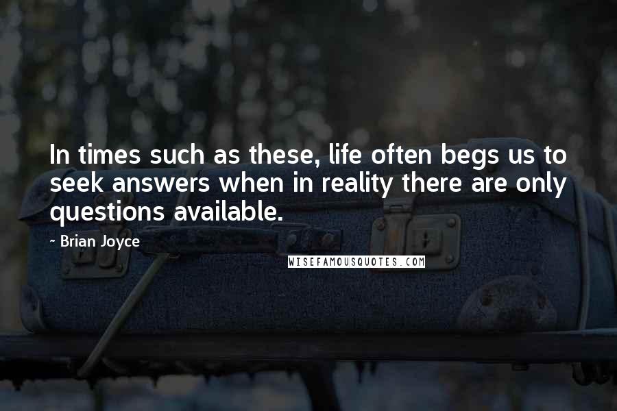 Brian Joyce Quotes: In times such as these, life often begs us to seek answers when in reality there are only questions available.