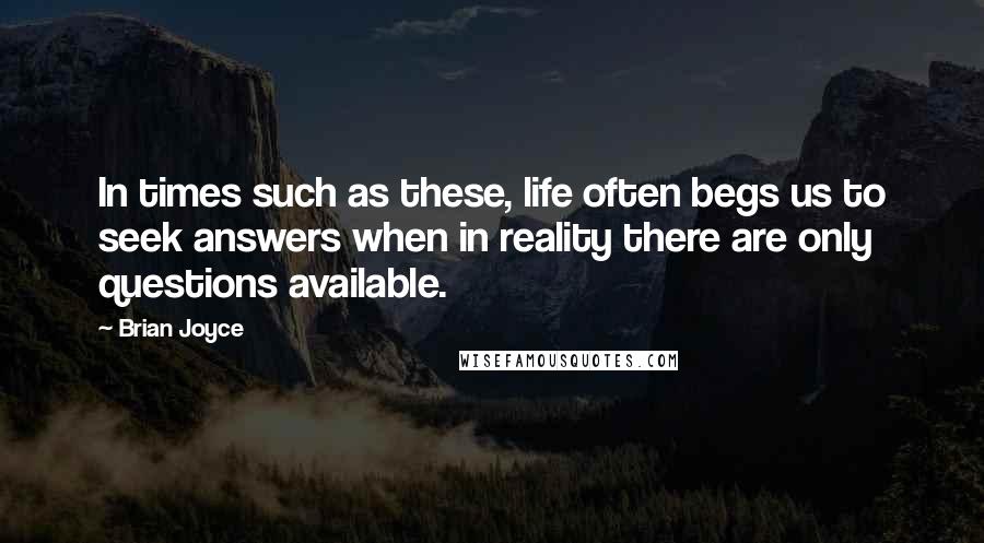 Brian Joyce Quotes: In times such as these, life often begs us to seek answers when in reality there are only questions available.