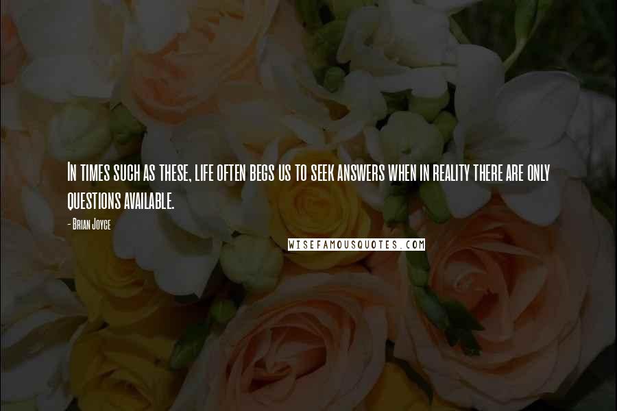 Brian Joyce Quotes: In times such as these, life often begs us to seek answers when in reality there are only questions available.