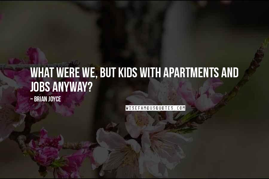 Brian Joyce Quotes: What were we, but kids with apartments and jobs anyway?