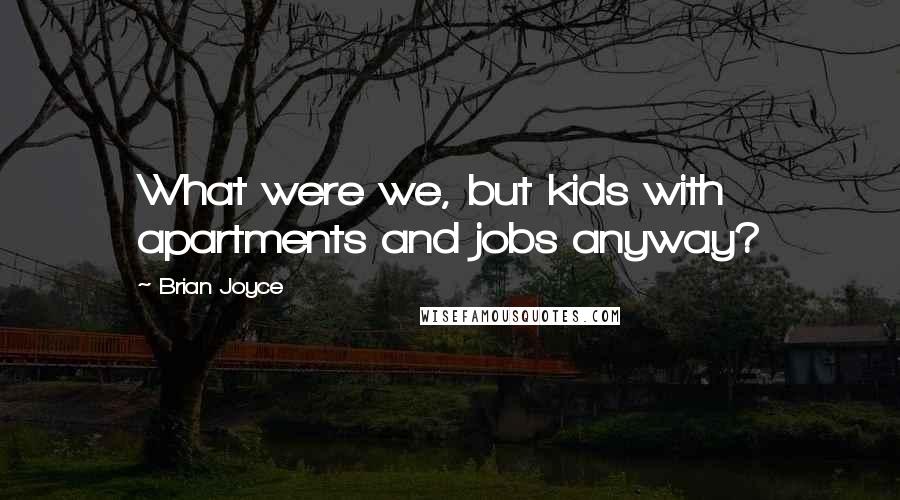 Brian Joyce Quotes: What were we, but kids with apartments and jobs anyway?