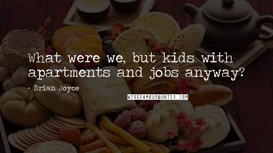 Brian Joyce Quotes: What were we, but kids with apartments and jobs anyway?