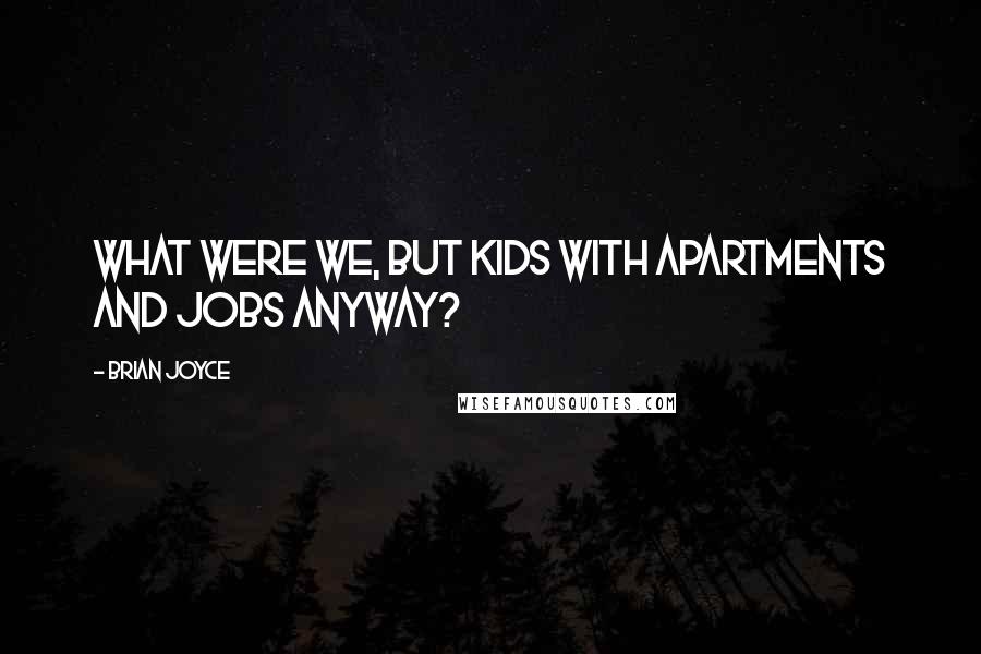 Brian Joyce Quotes: What were we, but kids with apartments and jobs anyway?