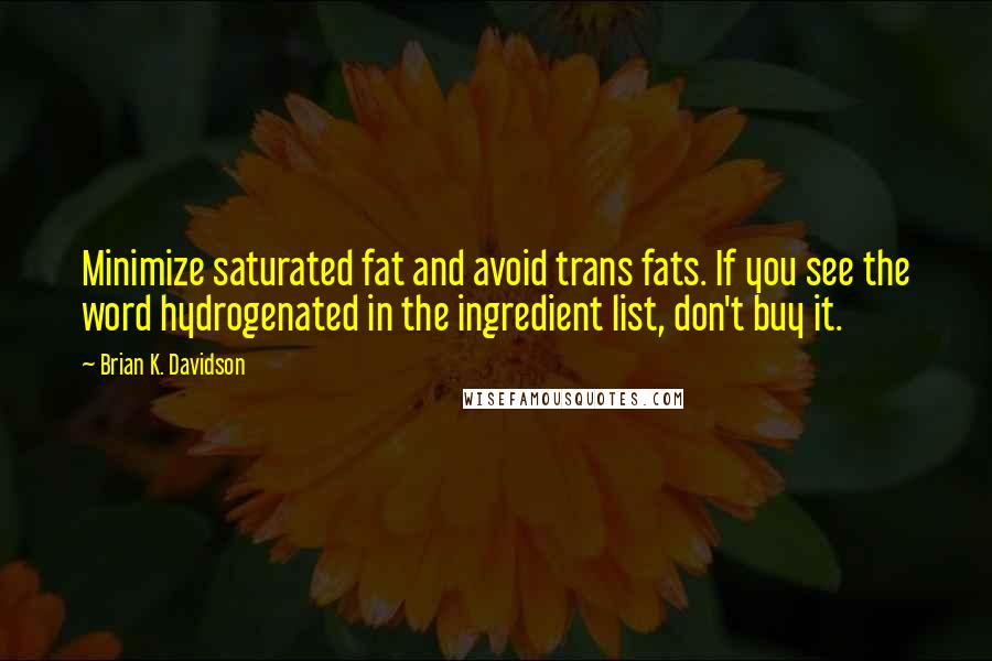 Brian K. Davidson Quotes: Minimize saturated fat and avoid trans fats. If you see the word hydrogenated in the ingredient list, don't buy it.